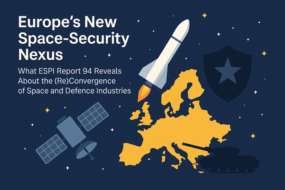 Europe’s New Space-Security Nexus: What ESPI Report 94 Reveals About the (Re)Convergence of Space and Defence Industries