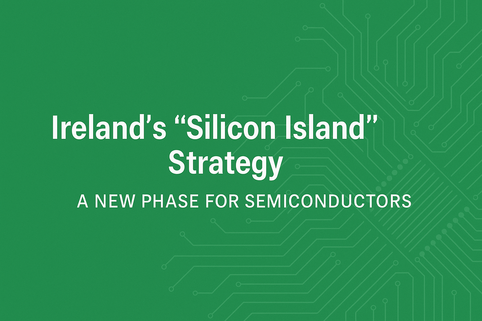 Silicon Island: Ireland’s Grand Strategy for Semiconductor Sovereignty